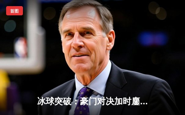 冰球突破：豪门对决加时鏖战，闪电队队长戴维斯加时绝杀引爆全场