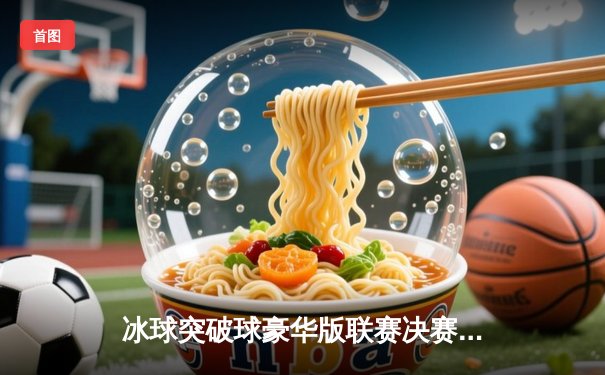 冰球突破球豪华版联赛决赛：风暴队加时绝杀夺冠