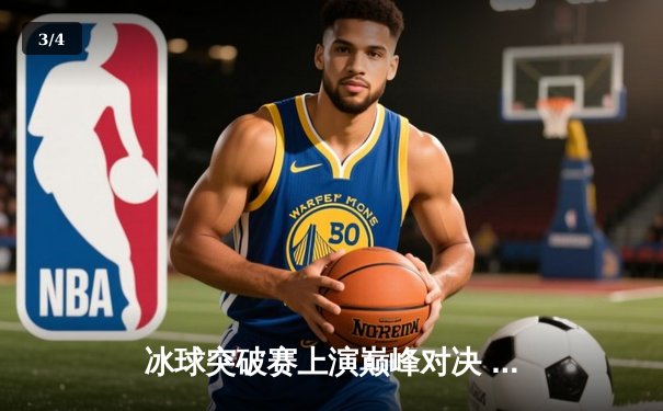 冰球突破赛上演巅峰对决 波士顿棕熊队加时绝杀卫冕冠军 - 3