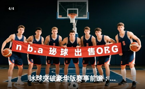 冰球突破豪华版赛事前瞻：波士顿棕熊力克多伦多枫叶，季后赛席位争夺白热化 - 4