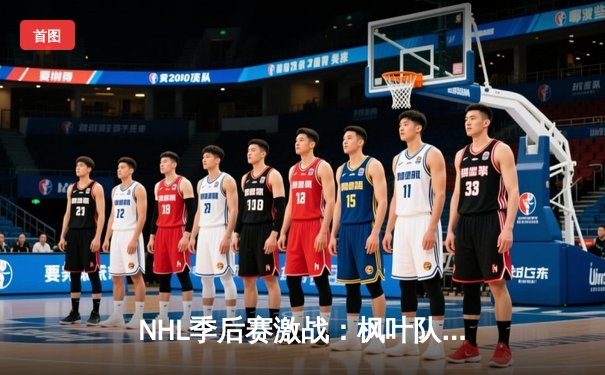 NHL季后赛激战：枫叶队加时绝杀闪电队，马修斯独中两元率队扳平总比分