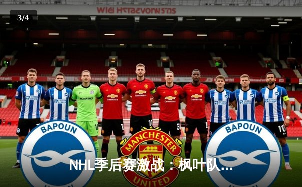 NHL季后赛激战：枫叶队加时绝杀闪电队，马修斯独中两元率队扳平总比分 - 3