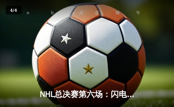 NHL总决赛第六场：闪电队加时绝杀卫冕成功 帕特里克·马龙上演帽子戏法 - 4