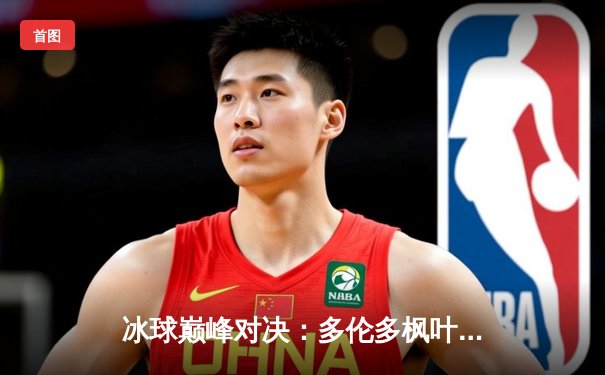 冰球巅峰对决：多伦多枫叶加时绝杀波士顿棕熊，豪取五连胜